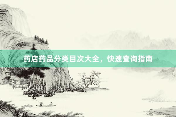 药店药品分类目次大全,快速查询指南